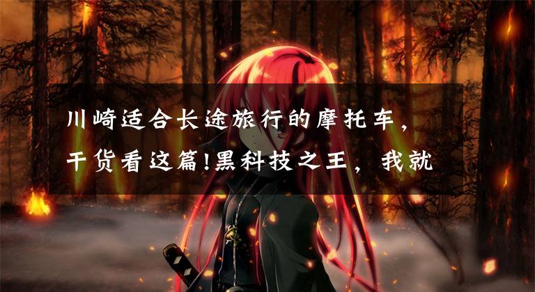 川崎适合长途旅行的摩托车,干货看这篇!黑科技之王,我就是你的旅跑天花板