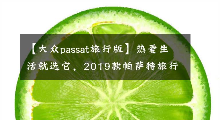 【大众passat旅行版】热爱生活就选它，2019款帕萨特旅行版实拍，空间超大配置喜人