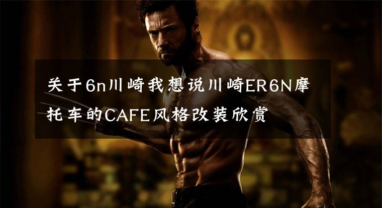 关于6n川崎我想说川崎ER6N摩托车的CAFE风格改装欣赏