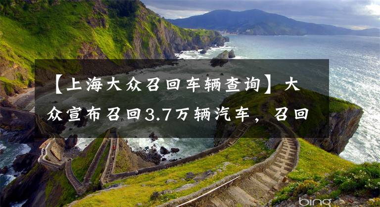 【上海大众召回车辆查询】大众宣布召回3.7万辆汽车,召回高尔夫奥迪等车型