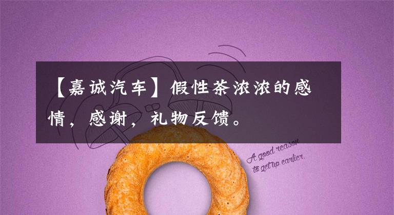 【嘉诚汽车】假性茶浓浓的感情，感谢，礼物反馈。