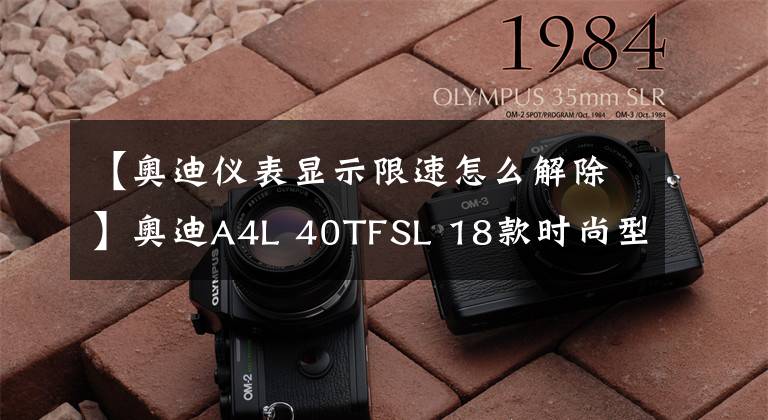 【奥迪仪表显示限速怎么解除】奥迪A4L 40TFSL 18款时尚型 功能按键说明(有用干货)