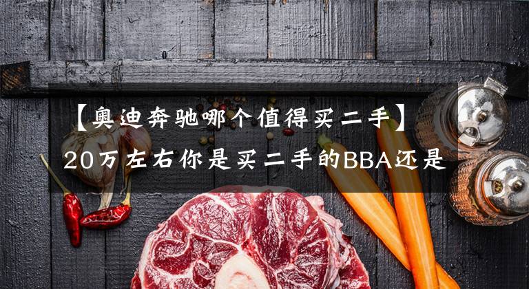 【奥迪奔驰哪个值得买二手】20万左右你是买二手的BBA还是B级新车，他选奥迪A4L