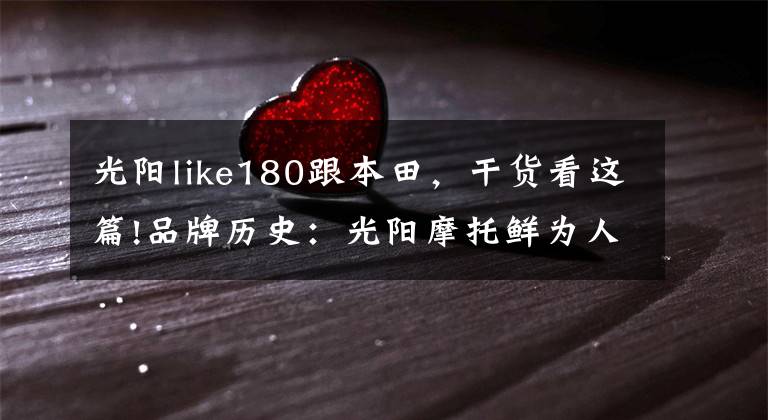 光阳like180跟本田，干货看这篇!品牌历史：光阳摩托鲜为人知的秘密