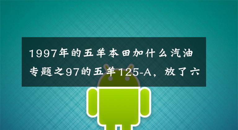 1997年的五羊本田加什么汽油专题之97的五羊125-A,放了六七年了,加油,还能一脚踩着