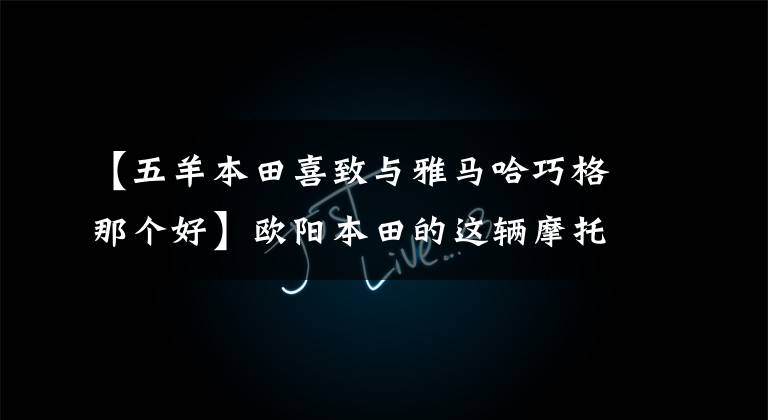 【五羊本田喜致与雅马哈巧格那个好】欧阳本田的这辆摩托车会成为新车吗？