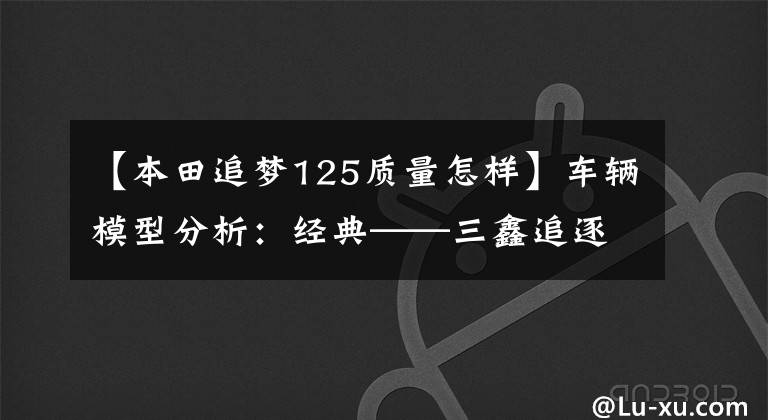 【本田追梦125质量怎样】车辆模型分析：经典——三鑫追逐梦想125复制