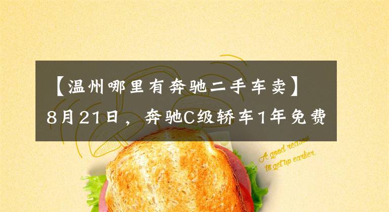 【温州哪里有奔驰二手车卖】8月21日,奔驰C级轿车1年免费使用权任性送