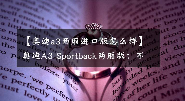 【奥迪a3两厢进口版怎么样】奥迪A3 Sportback两厢版:不只是美化后的高尔夫