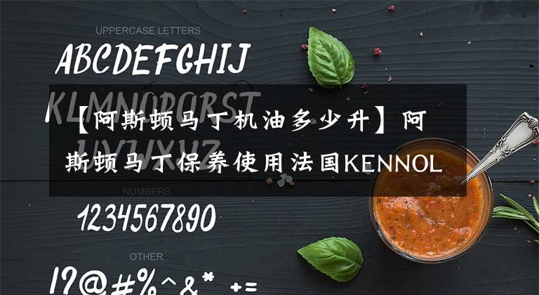 【阿斯顿马丁机油多少升】阿斯顿马丁保养使用法国KENNOL机油,10L伺候
