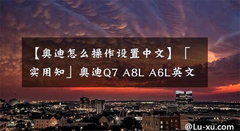 【奥迪怎么操作设置中文】「实用知」奥迪Q7 A8L A6L英文改中文及设码方法！