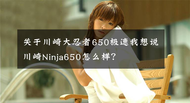 关于川崎大忍者650极速我想说川崎Ninja650怎么样?