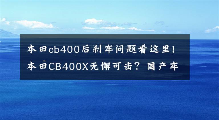 本田cb400后刹车问题看这里!本田CB400X无懈可击？国产车：看看谁的优势更大