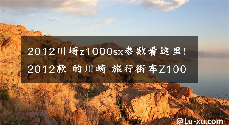 2012川崎z1000sx参数看这里!2012款 的川崎 旅行街车Z1000sx 高清图欣赏