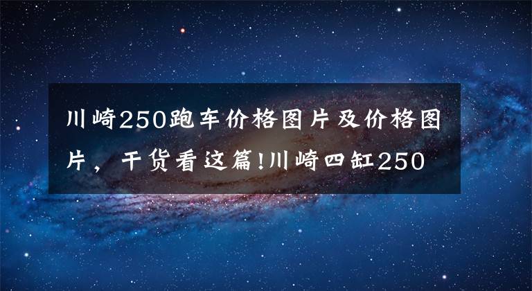 川崎250跑车价格图片及价格图片,干货看这篇!川崎四缸250最快在11月发布,约合50500元起?