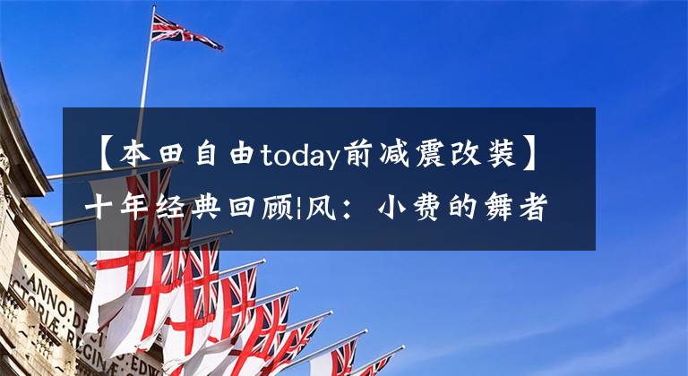 【本田自由today前减震改装】十年经典回顾|风:小费的舞者