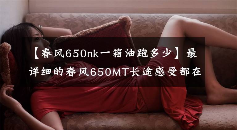 【春风650nk一箱油跑多少】最详细的春风650MT长途感受都在这了，优质国货！