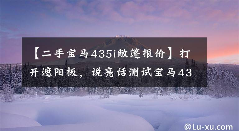 【二手宝马435i敞篷报价】打开遮阳板,说亮话测试宝马435i敞篷车型号