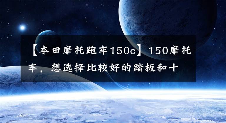 【本田摩托跑车150c】150摩托车,想选择比较好的踏板和十字,有哪些?