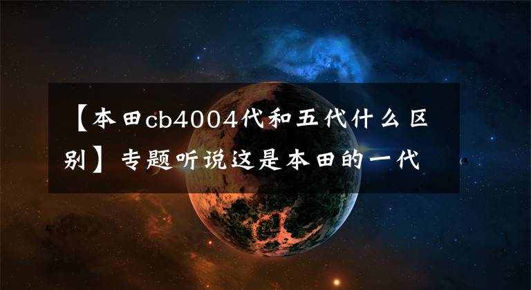 【本田cb4004代和五代什么区别】专题听说这是本田的一代神车？CB400它来了