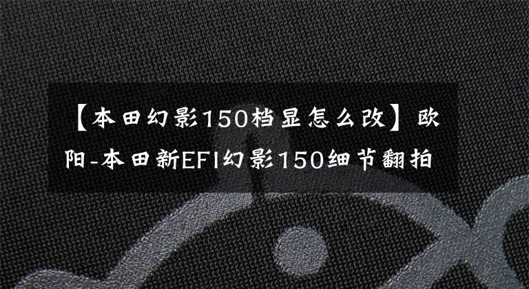 【本田幻影150档显怎么改】欧阳-本田新EFI幻影150细节翻拍！
