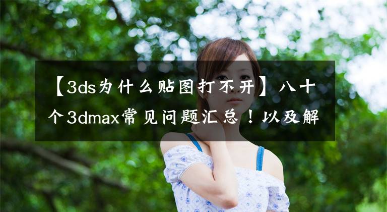 【3ds为什么贴图打不开】八十个3dmax常见问题汇总！以及解答处理办法！必须认真看完再收藏！――之上