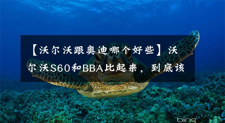 【沃尔沃跟奥迪哪个好些】沃尔沃S60和BBA比起来，到底该不该买？亲测和车主的建议都在这里