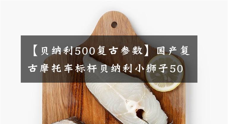 【贝纳利500复古参数】国产复古摩托车标杆贝纳利小狮子500到底怎么样？