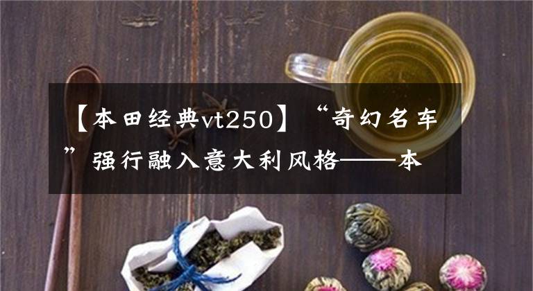 【本田经典vt250】“奇幻名车”强行融入意大利风格——本田“vt 250 spa da”