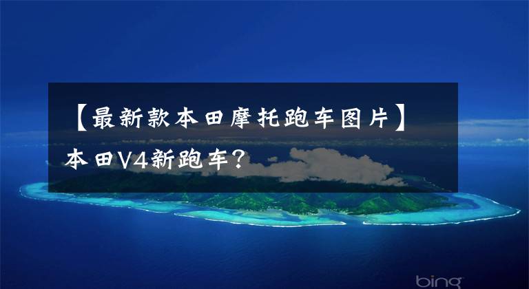【最新款本田摩托跑车图片】本田V4新跑车？