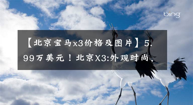 【北京宝马x3价格及图片】5.99万美元！北京X3:外观时尚，配置丰富，1.5T发动机，销售量增长迅速