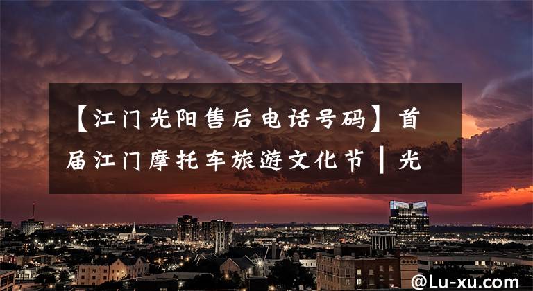 【江门光阳售后电话号码】首届江门摩托车旅游文化节┃光阳PEOPLE 250新色发布会