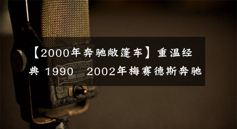 【2000年奔驰敞篷车】重温经典 1990–2002年梅赛德斯奔驰500SL