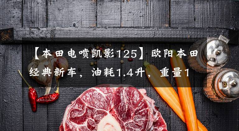 【本田电喷凯影125】欧阳本田经典新车，油耗1.4升，重量103公斤，超高速88，8.4马力。