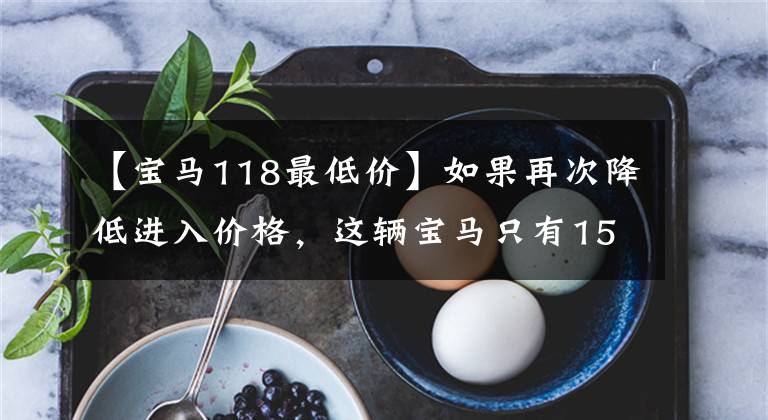 【宝马118最低价】如果再次降低进入价格,这辆宝马只有15万辆。网友:豪华车的水分到底有多少?