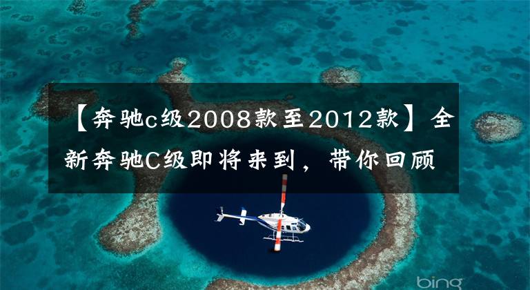 【奔驰c级2008款至2012款】全新奔驰C级即将来到,带你回顾奔驰C级前世今生(上)
