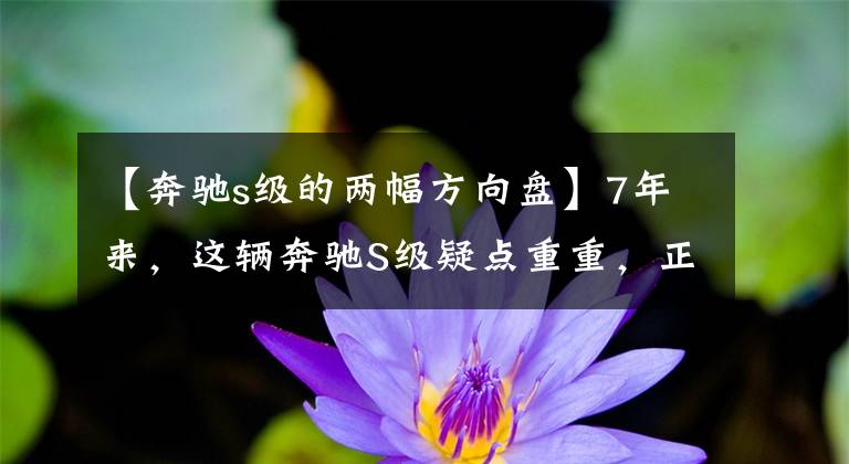 【奔驰s级的两幅方向盘】7年来，这辆奔驰S级疑点重重，正在考虑买家是否出手。