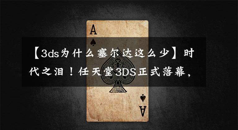 【3ds为什么塞尔达这么少】时代之泪！任天堂3DS正式落幕，一个时代结束了