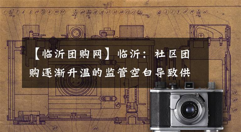 【临沂团购网】临沂：社区团购逐渐升温的监管空白导致供应不均。