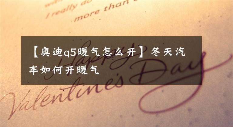 【奥迪q5暖气怎么开】冬天汽车如何开暖气