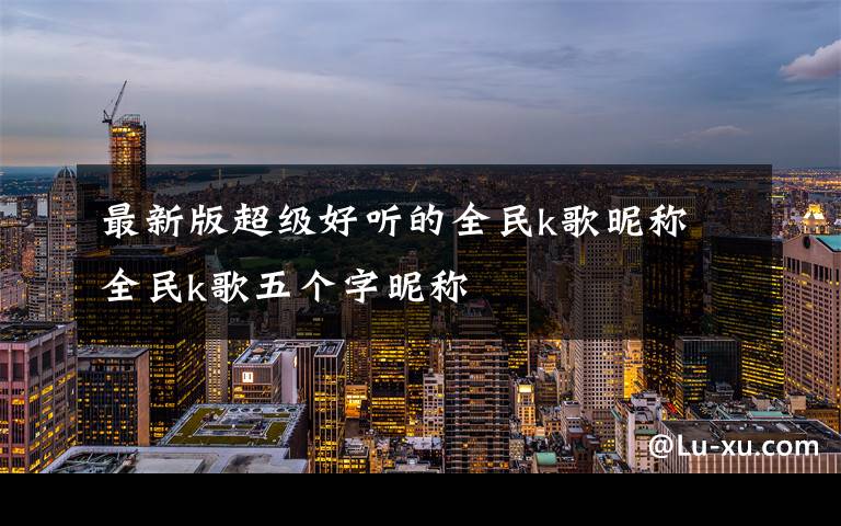最新版超级好听的全民k歌昵称 全民k歌五个字昵称