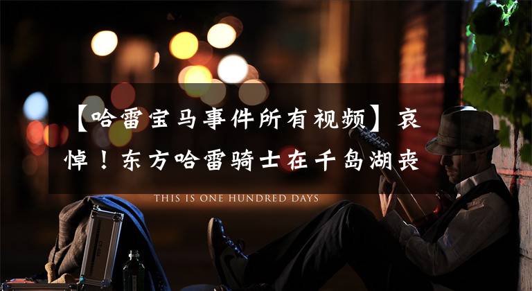 【哈雷宝马事件所有视频】哀悼!东方哈雷骑士在千岛湖丧生。