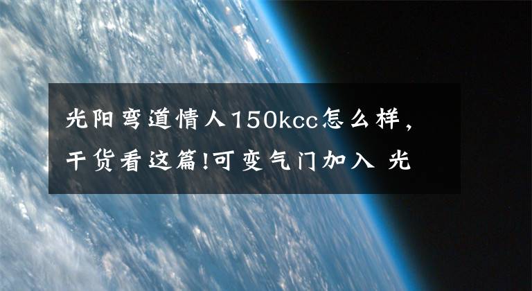 光阳弯道情人150kcc怎么样,干货看这篇!可变气门加入 光阳G6 150实拍