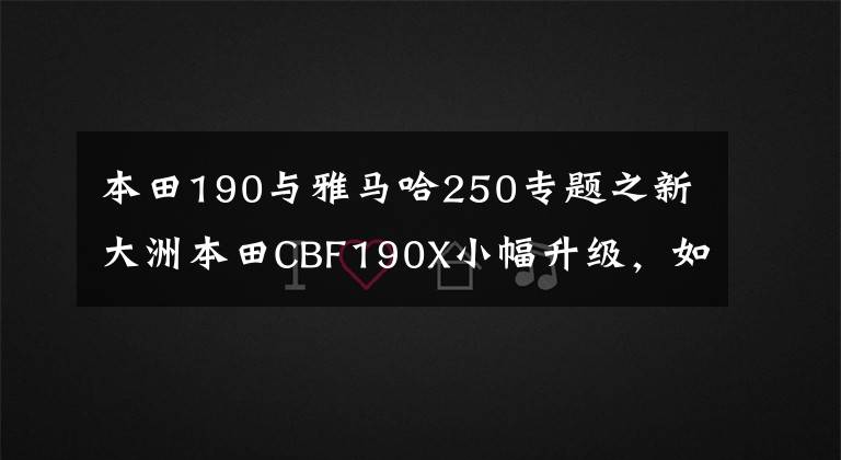 本田190与雅马哈250专题之新大洲本田CBF190X小幅升级,如果价格上涨,不如买雅马哈飞致250