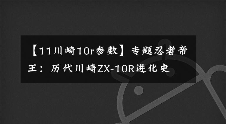 【11川崎10r参数】专题忍者帝王:历代川崎ZX-10R进化史