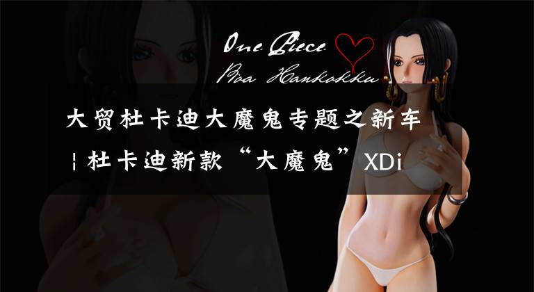 大贸杜卡迪大魔鬼专题之新车 | 杜卡迪新款“大魔鬼”XDiavel上市 售26.3万元