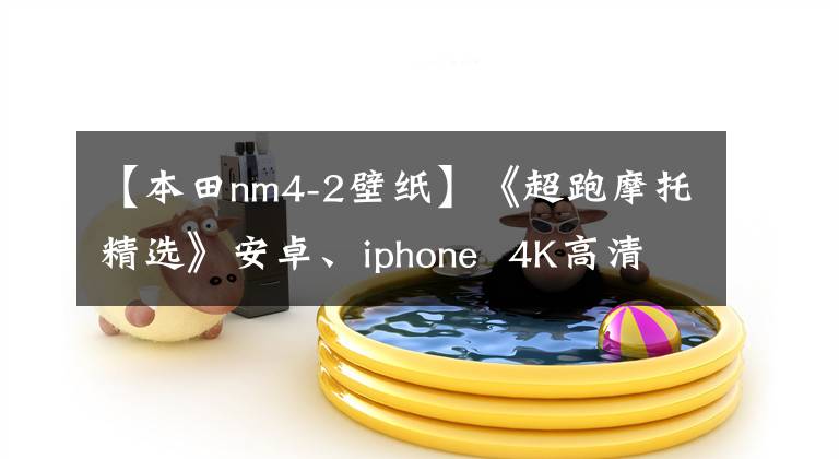 【本田nm4-2壁纸】《超跑摩托精选》安卓、iphone 4K高清精选手机壁纸