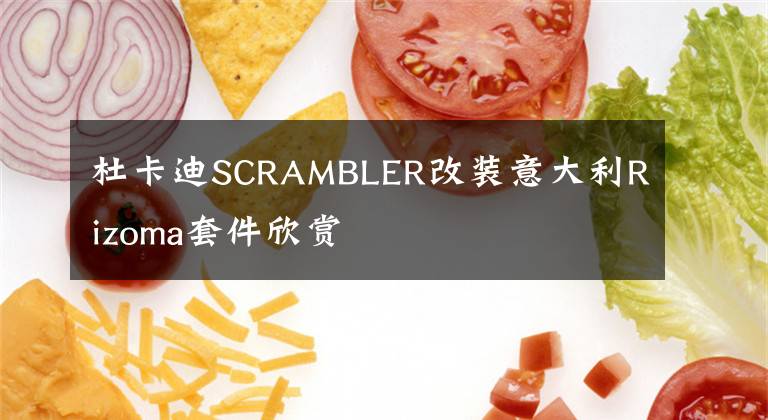 杜卡迪SCRAMBLER改装意大利Rizoma套件欣赏