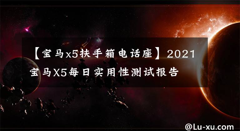 【宝马x5扶手箱电话座】2021宝马X5每日实用性测试报告