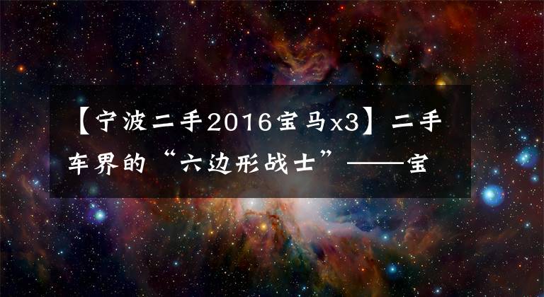 【宁波二手2016宝马x3】二手车界的“六边形战士”——宝马X3